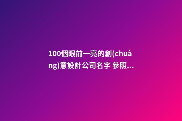 100個眼前一亮的創(chuàng)意設計公司名字 參照這類好名字符合-第1張-公司起名-玄機派